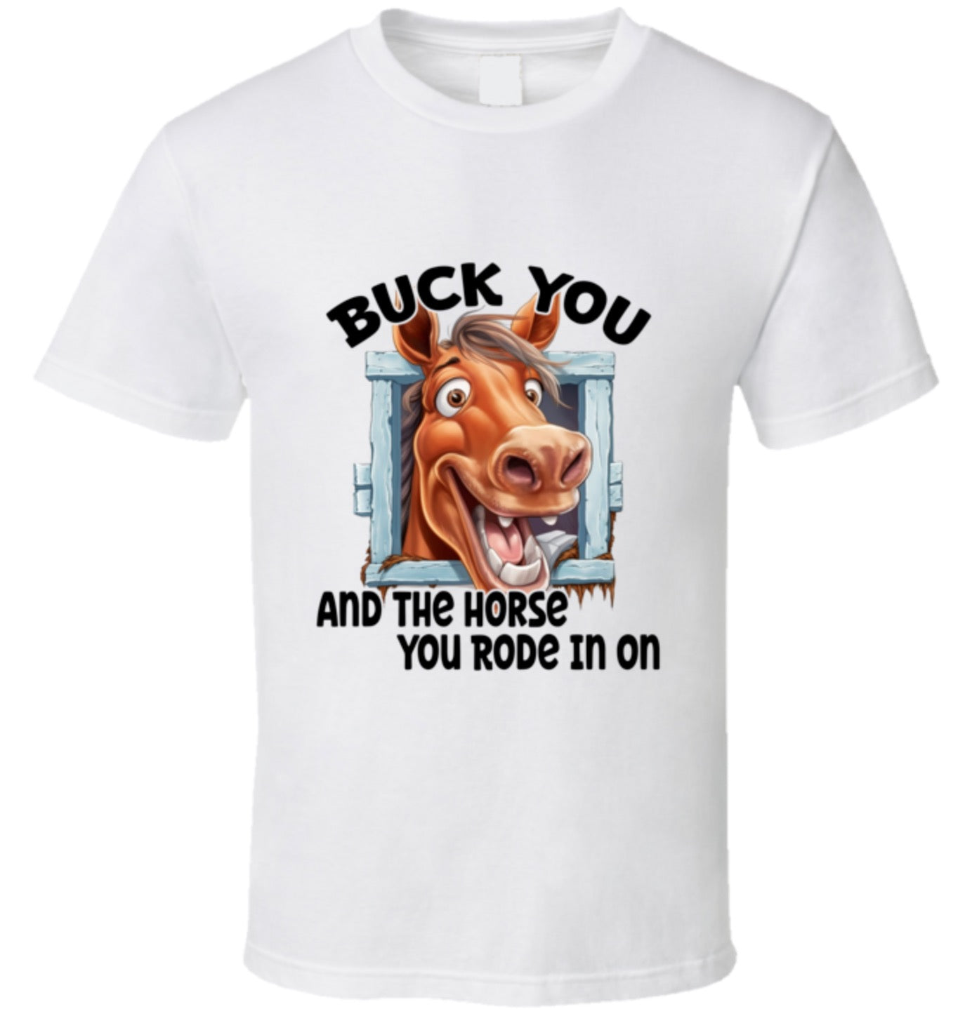 Buck You And The Horse You Rode In On - T Shirt - 8 Color Choices