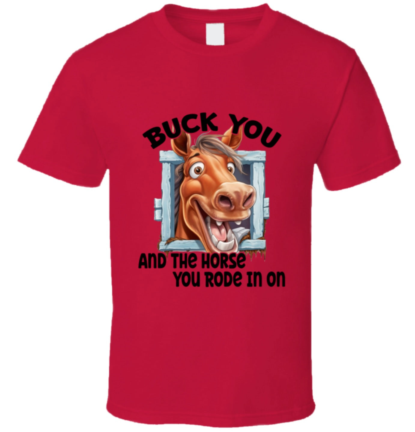 Buck You And The Horse You Rode In On - T Shirt - 8 Color Choices