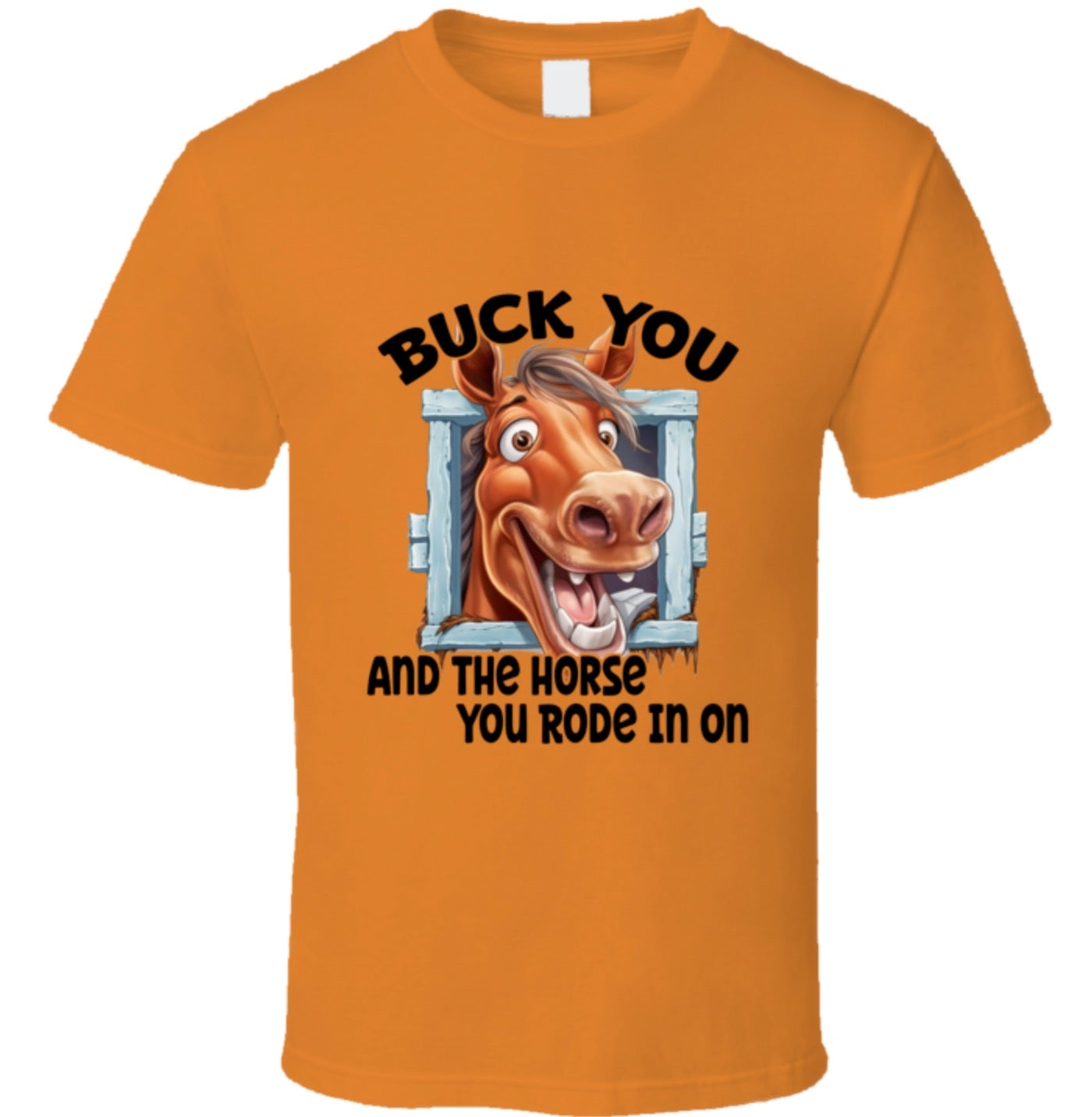 Buck You And The Horse You Rode In On - T Shirt - 8 Color Choices