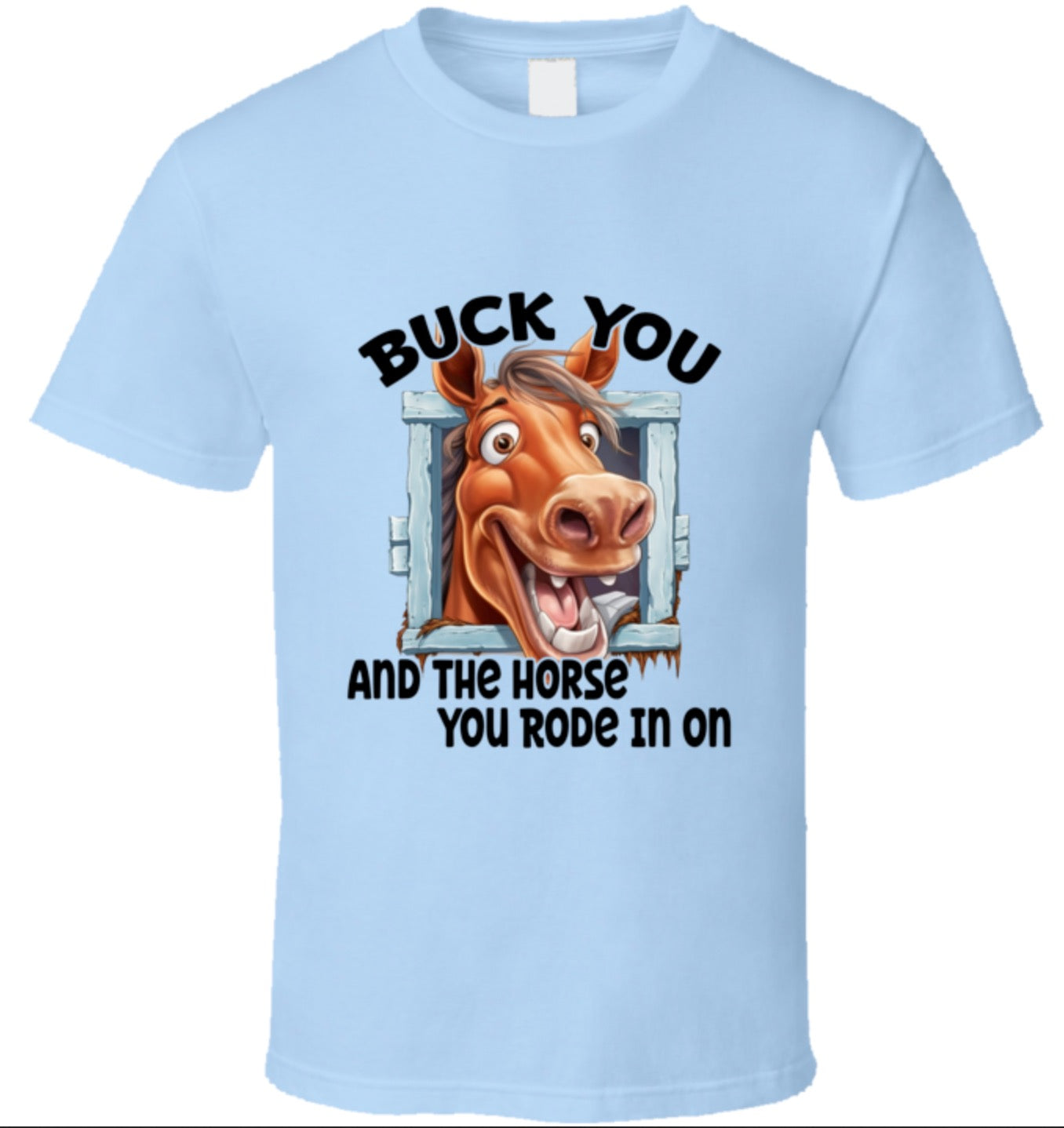 Buck You And The Horse You Rode In On - T Shirt - 8 Color Choices