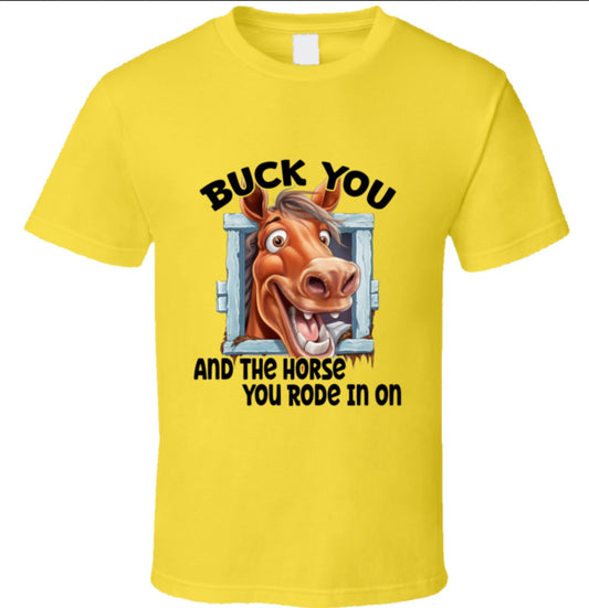 Buck You And The Horse You Rode In On - T Shirt - 8 Color Choices