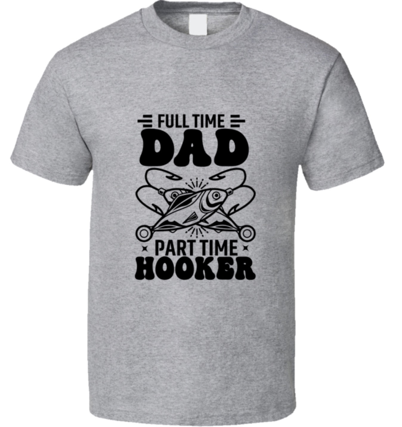 Full Time Dad - Part Time Hooker T Shirt - 7 Colors - Sizes To 6XL