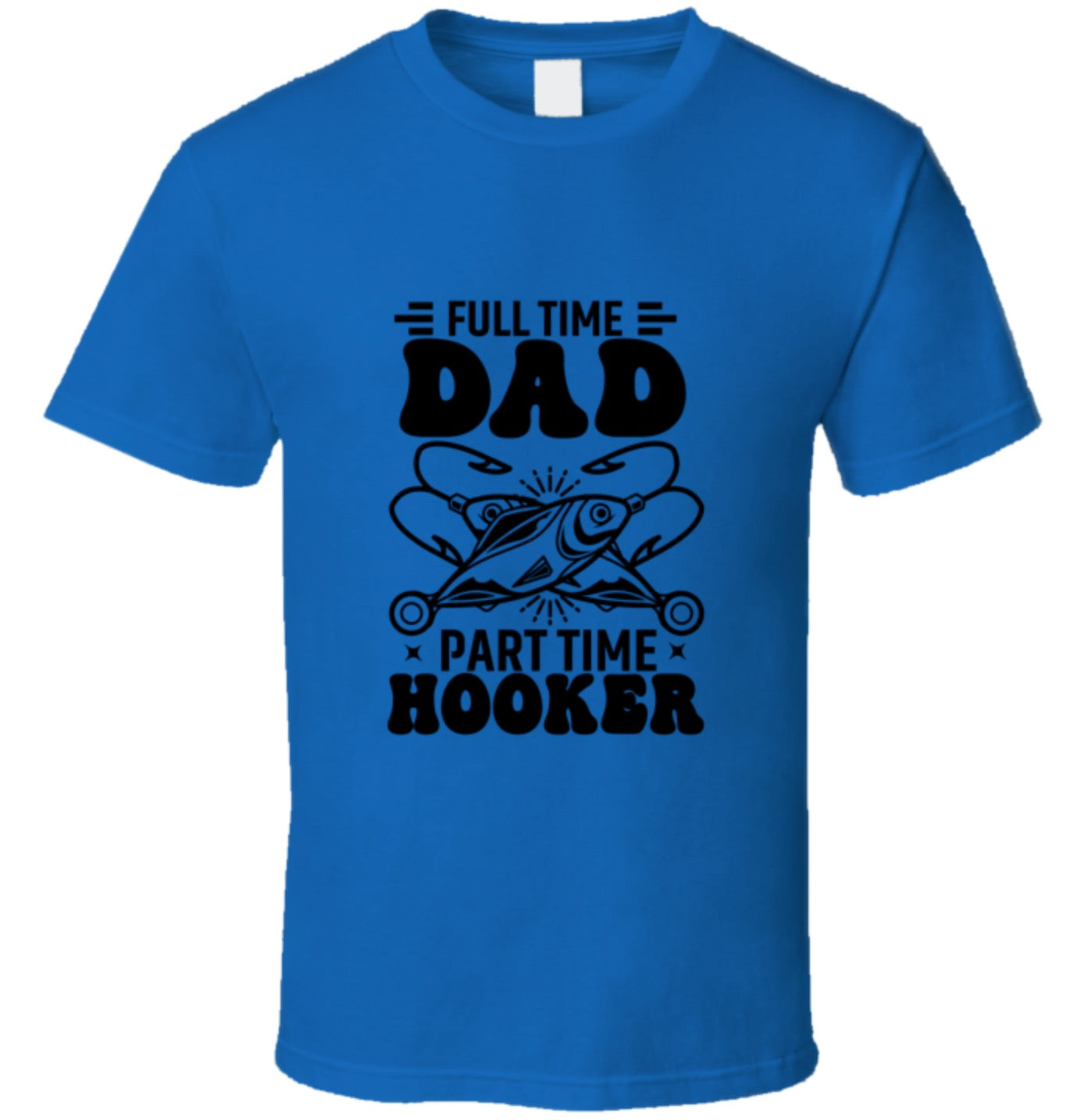 Full Time Dad - Part Time Hooker T Shirt - 7 Colors - Sizes To 6XL