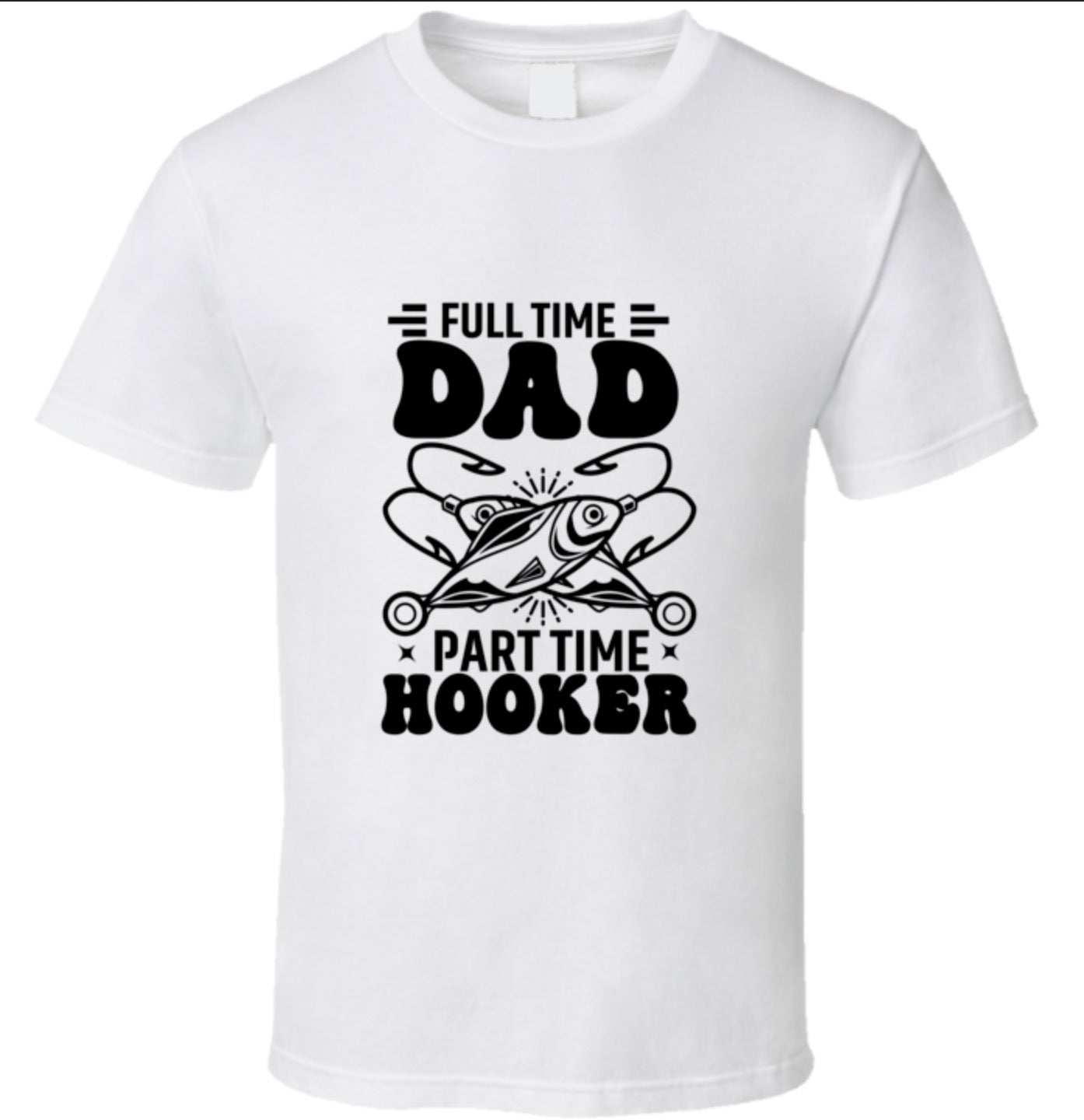 Full Time Dad - Part Time Hooker T Shirt - 7 Colors - Sizes To 6XL