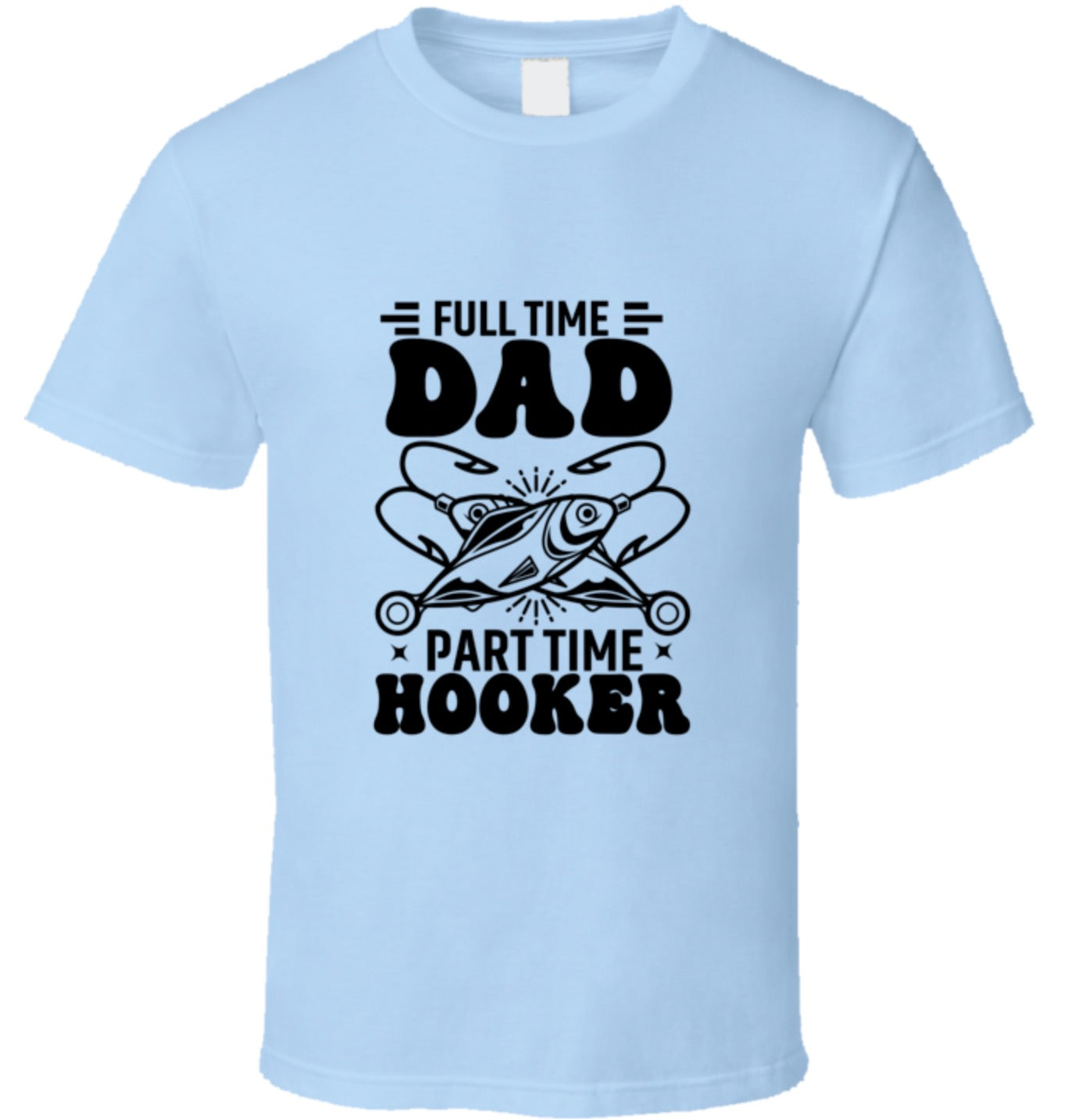 Full Time Dad - Part Time Hooker T Shirt - 7 Colors - Sizes To 6XL