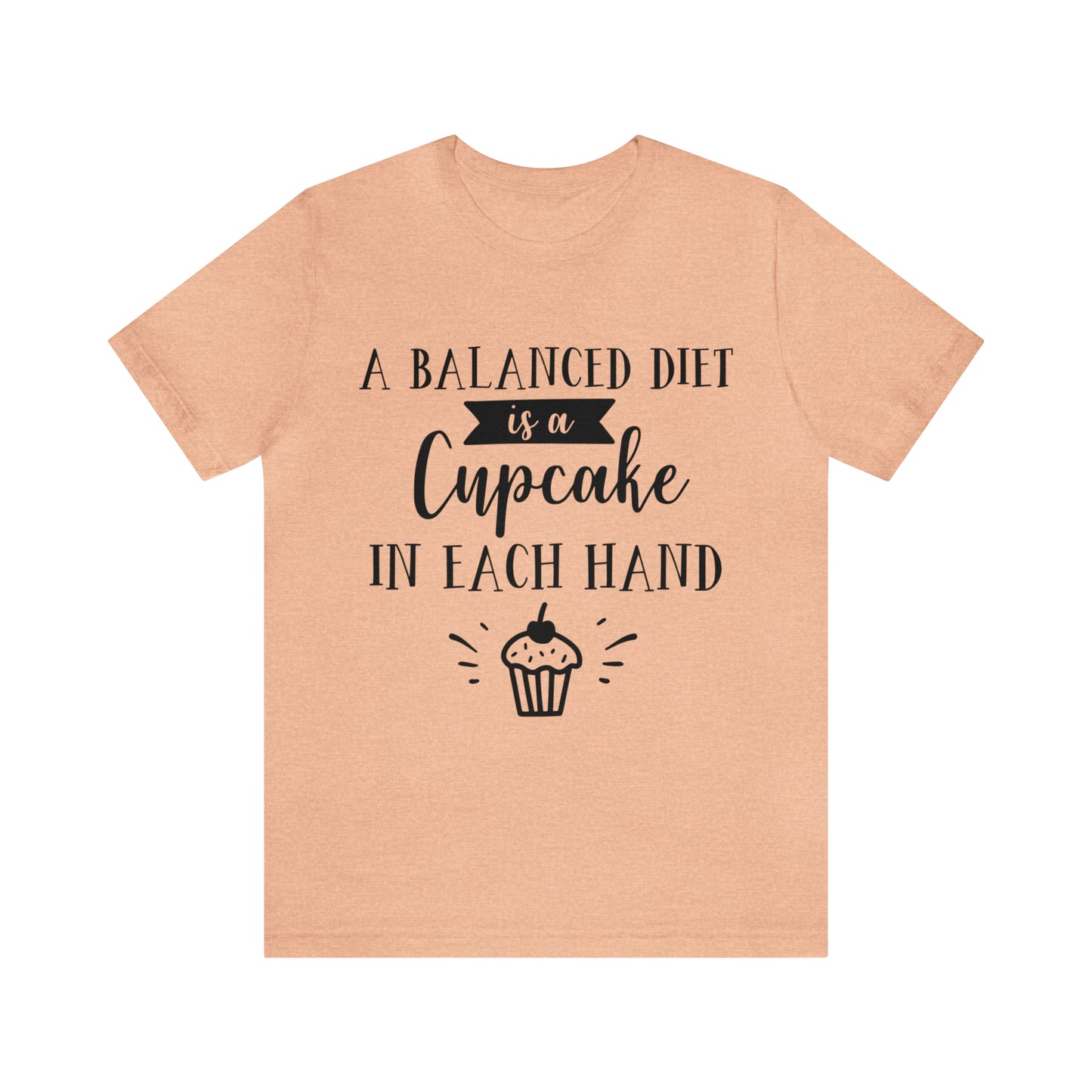 A BALANCED DIET IS A CUPCAKE IN EACH HAND - Jersey Tee - 16 COLOR CHOICES - Sizes to 3 XL