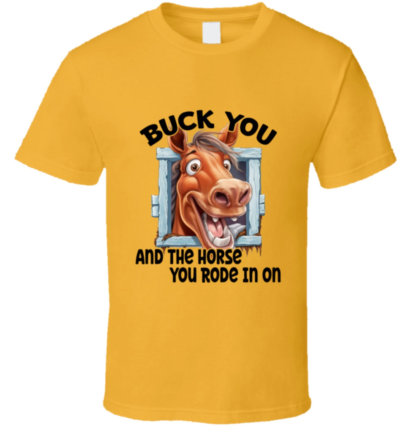 Buck You And The Horse You Rode In On - T Shirt - 8 Color Choices