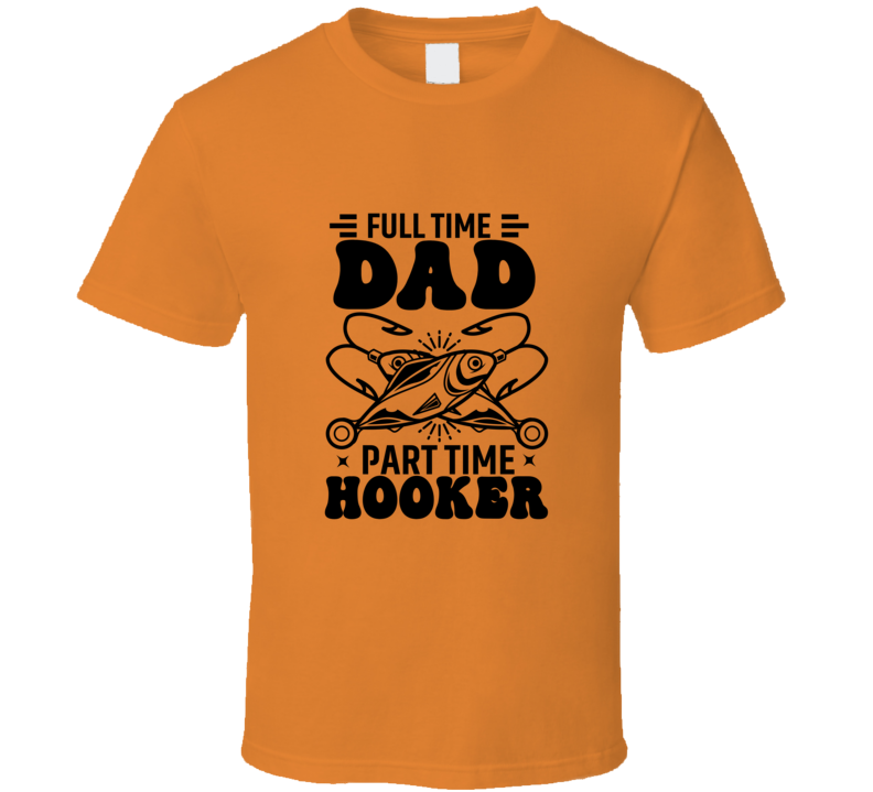 Full Time Dad - Part Time Hooker T Shirt - 7 Colors - Sizes To 6XL