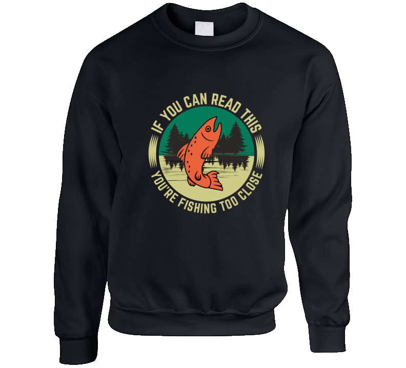 If You Can Read This You Are Fishing Too Close - Crewneck Sweatshirt - Black, Red, Navy, Royal Blue